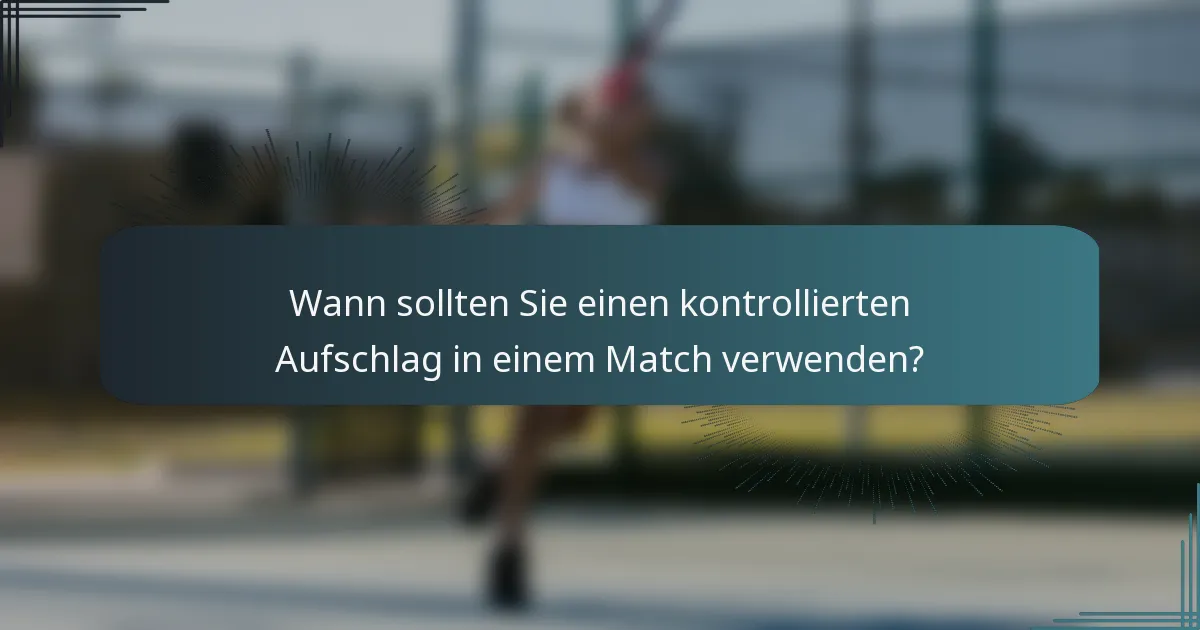 Wann sollten Sie einen kontrollierten Aufschlag in einem Match verwenden?