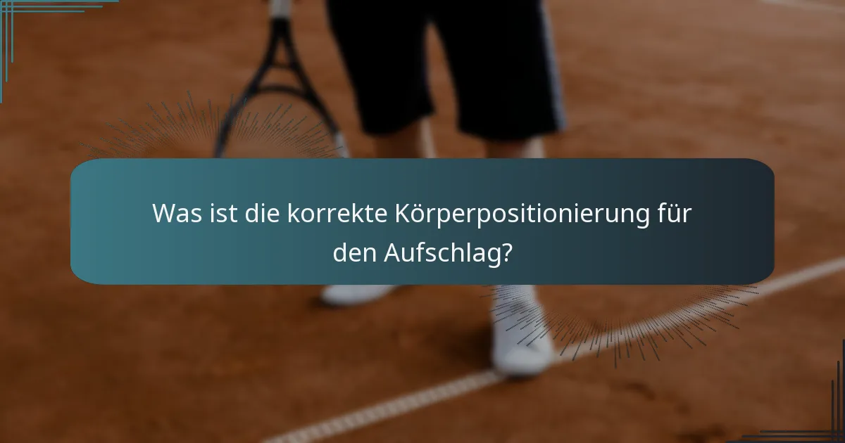 Was ist die korrekte Körperpositionierung für den Aufschlag?