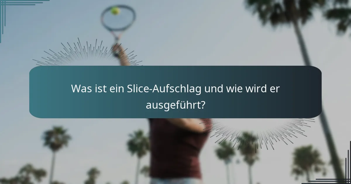Was ist ein Slice-Aufschlag und wie wird er ausgeführt?