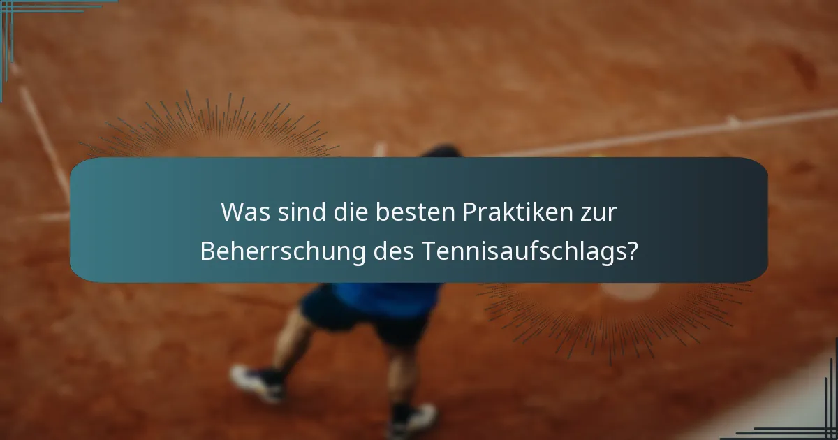 Was sind die besten Praktiken zur Beherrschung des Tennisaufschlags?
