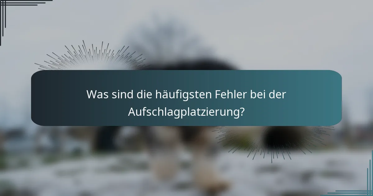 Was sind die häufigsten Fehler bei der Aufschlagplatzierung?