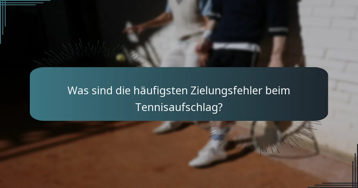 Was sind die häufigsten Zielungsfehler beim Tennisaufschlag?