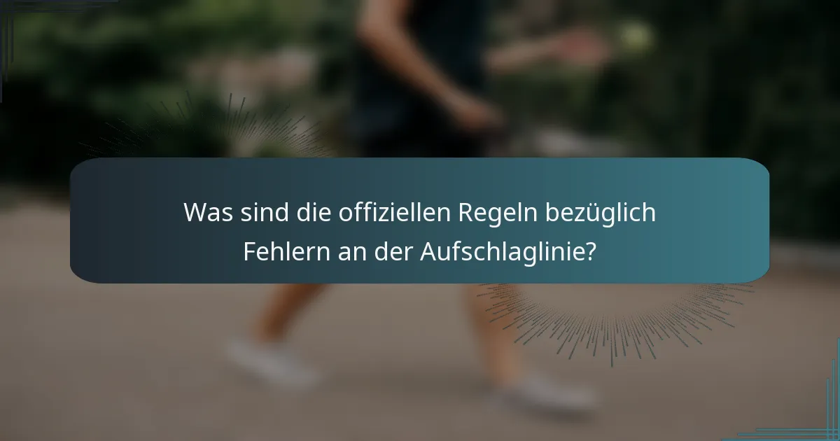 Was sind die offiziellen Regeln bezüglich Fehlern an der Aufschlaglinie?