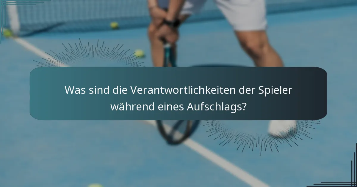 Was sind die Verantwortlichkeiten der Spieler während eines Aufschlags?