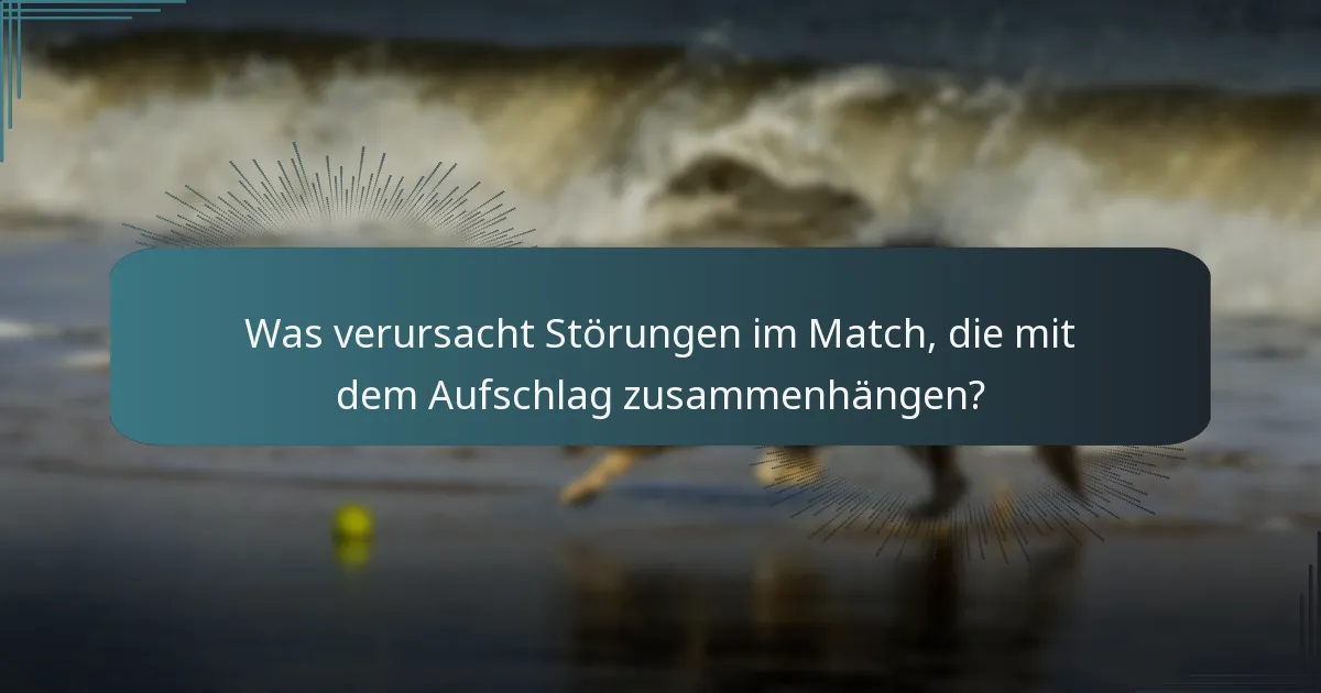 Was verursacht Störungen im Match, die mit dem Aufschlag zusammenhängen?