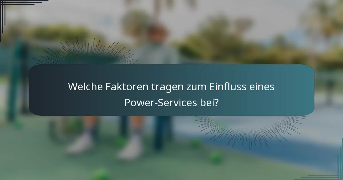 Welche Faktoren tragen zum Einfluss eines Power-Services bei?