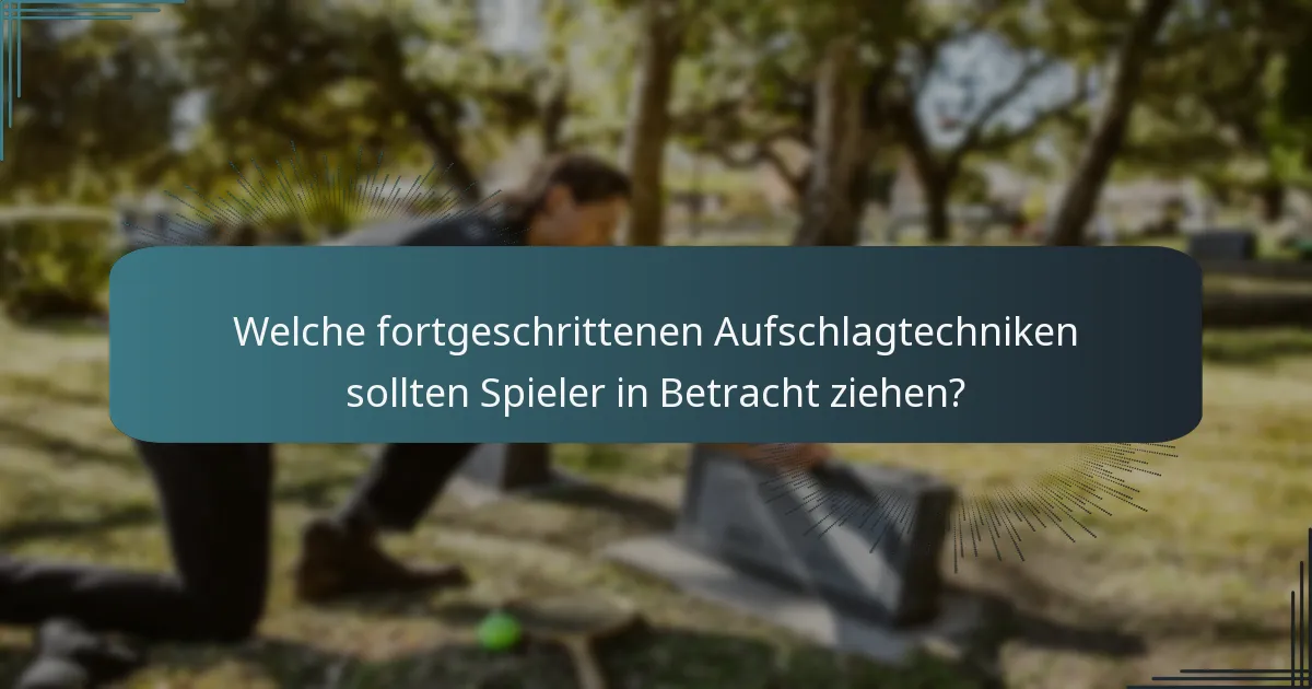 Welche fortgeschrittenen Aufschlagtechniken sollten Spieler in Betracht ziehen?