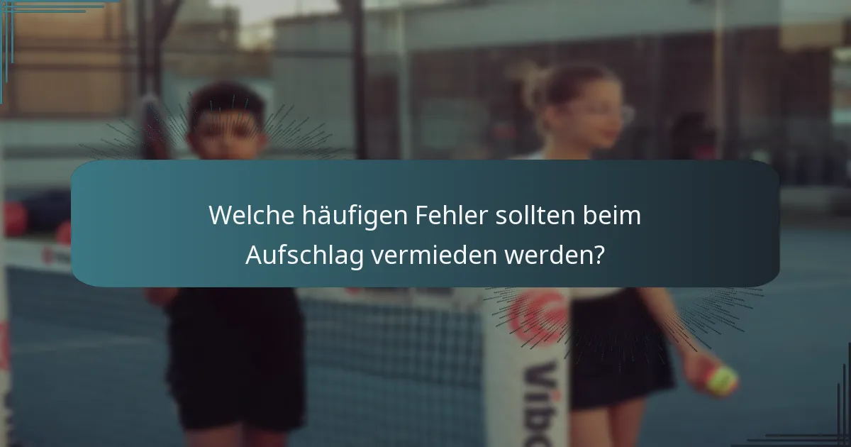 Welche häufigen Fehler sollten beim Aufschlag vermieden werden?