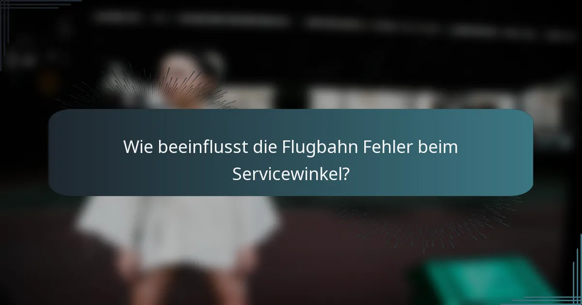 Wie beeinflusst die Flugbahn Fehler beim Servicewinkel?