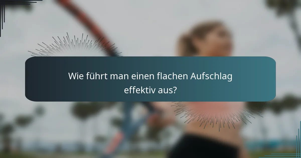 Wie führt man einen flachen Aufschlag effektiv aus?