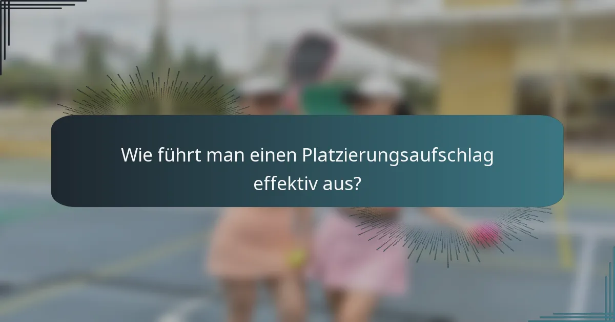 Wie führt man einen Platzierungsaufschlag effektiv aus?