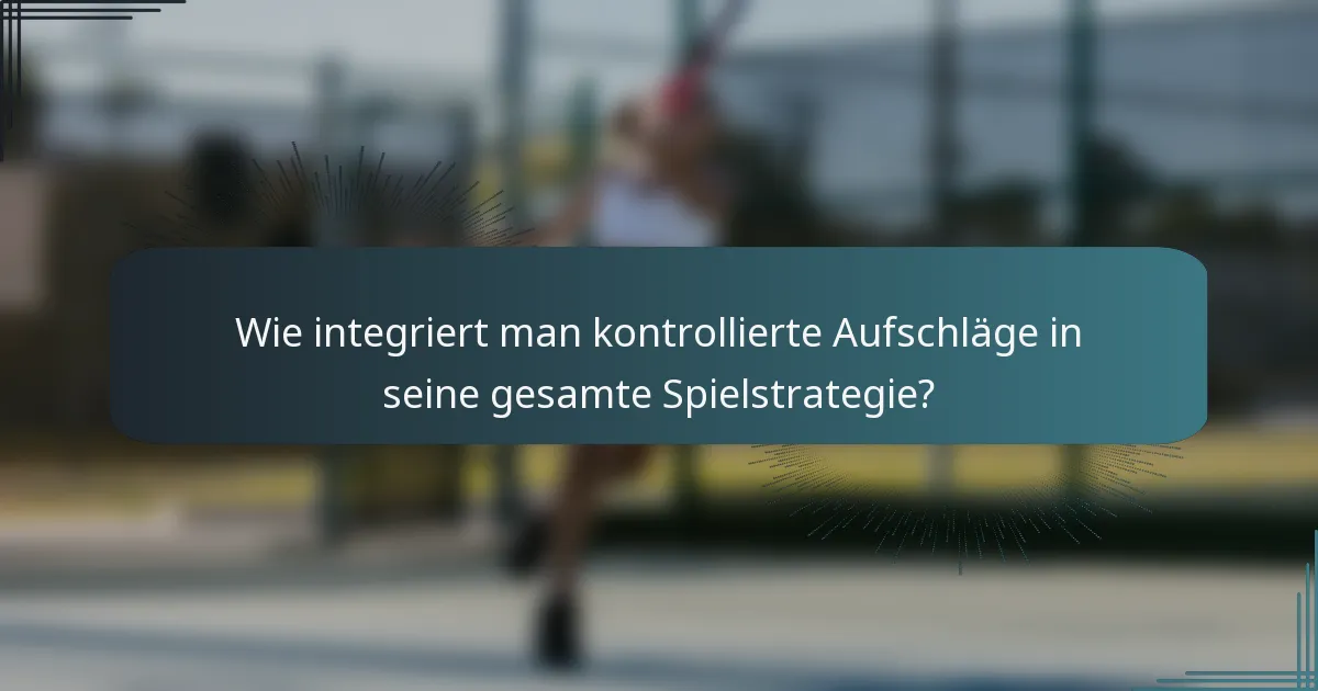 Wie integriert man kontrollierte Aufschläge in seine gesamte Spielstrategie?