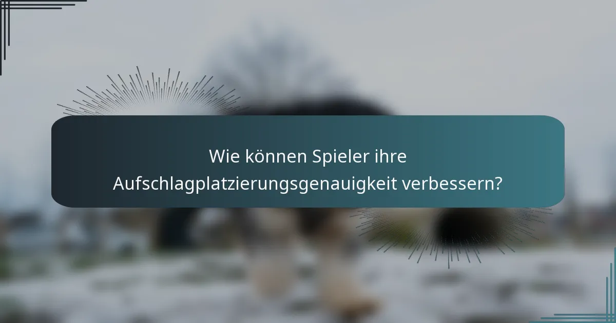 Wie können Spieler ihre Aufschlagplatzierungsgenauigkeit verbessern?