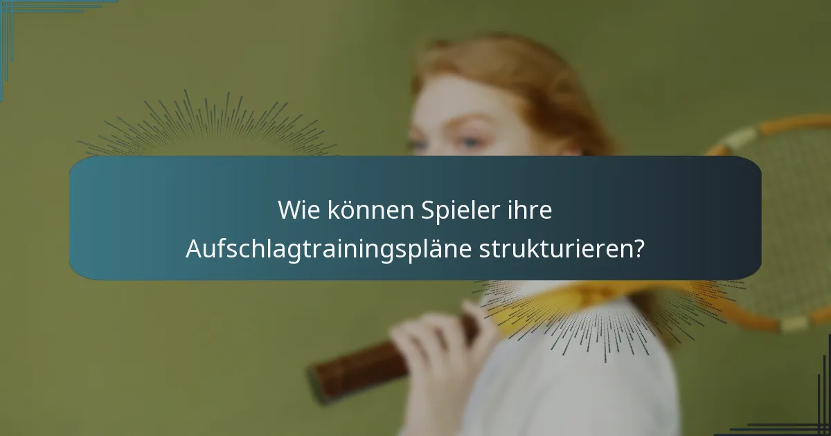 Wie können Spieler ihre Aufschlagtrainingspläne strukturieren?