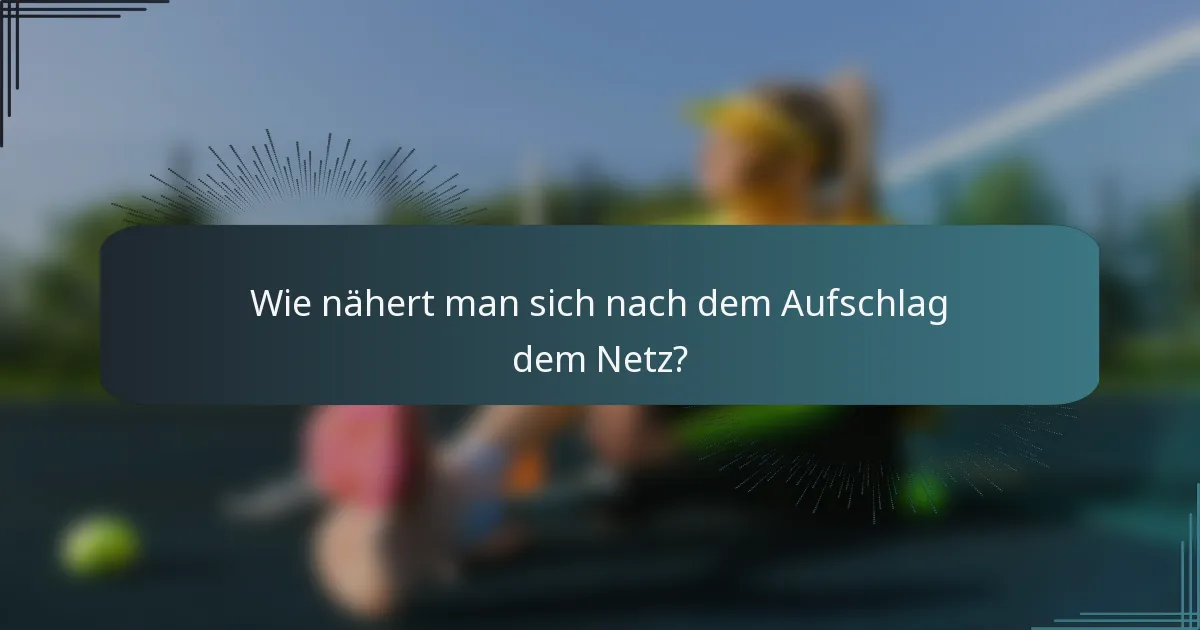 Wie nähert man sich nach dem Aufschlag dem Netz?