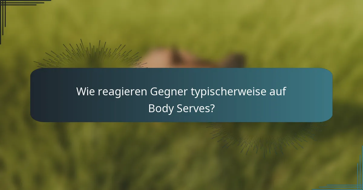 Wie reagieren Gegner typischerweise auf Body Serves?