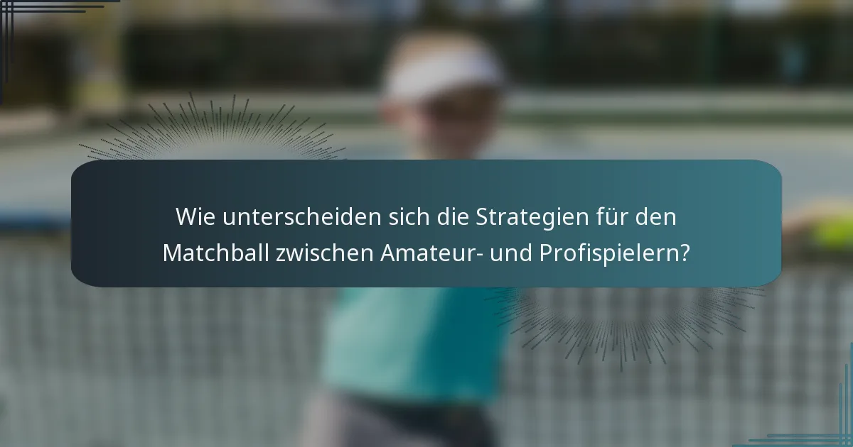Wie unterscheiden sich die Strategien für den Matchball zwischen Amateur- und Profispielern?