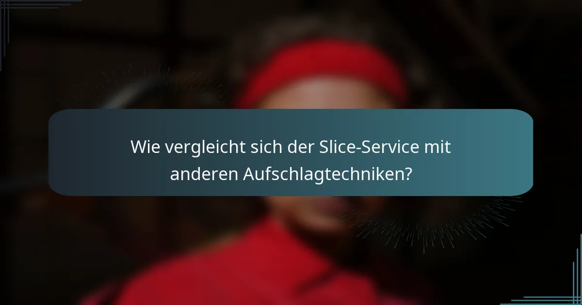 Wie vergleicht sich der Slice-Service mit anderen Aufschlagtechniken?