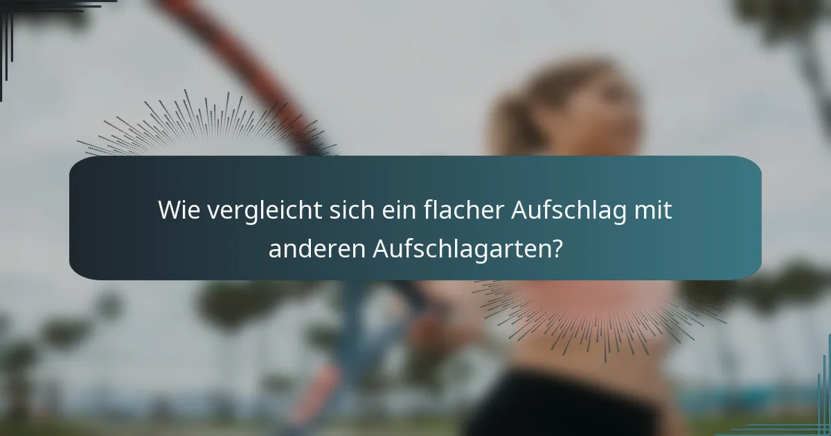 Wie vergleicht sich ein flacher Aufschlag mit anderen Aufschlagarten?